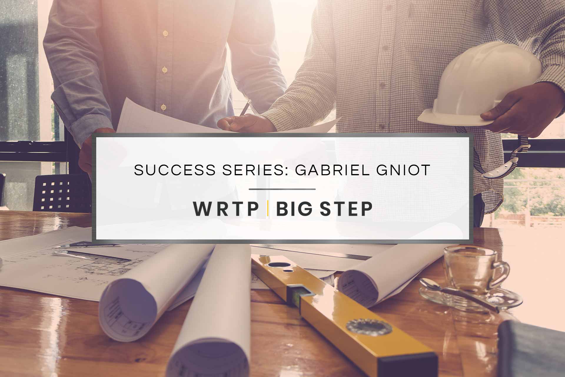 WRTP | BIG STEP Success Series: Gabriel Gniot's Success Story