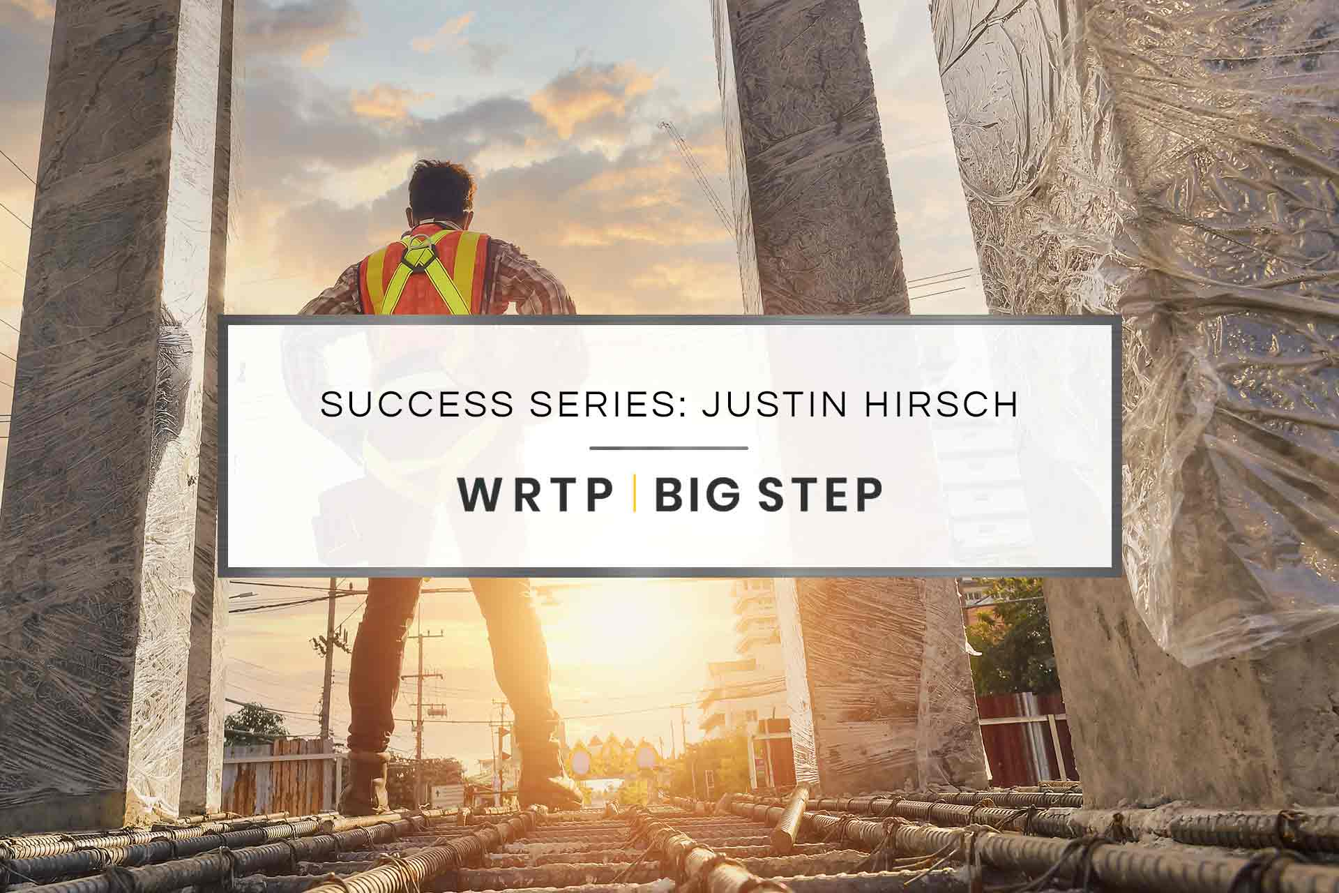 WRTP | BIG STEP Success Series: Justin Hirsch's Success Story