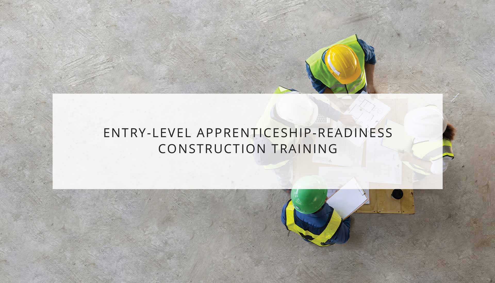 Entry-Level Apprenticeship-Readiness Construction Training