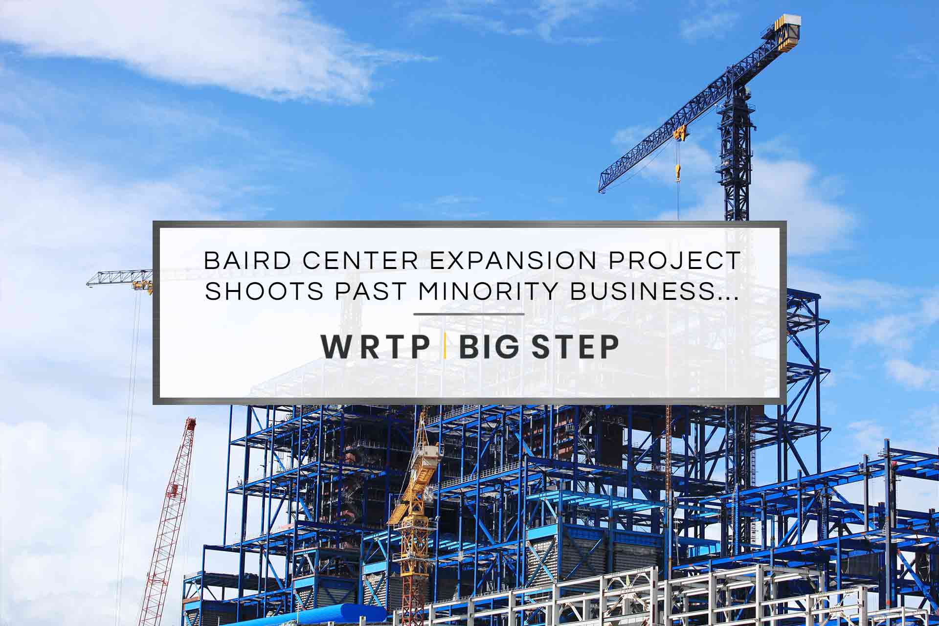 Baird Center expansion project shoots past minority business and local resident goals | WRTP | BIG STEP